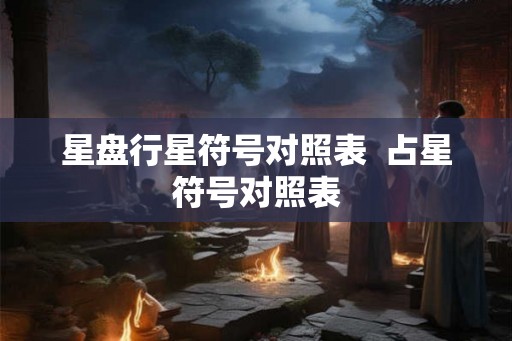 星盘行星符号对照表  占星符号对照表