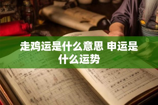 走鸡运是什么意思 申运是什么运势