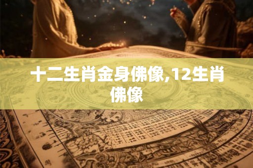 十二生肖金身佛像,12生肖佛像