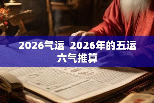 2026气运  2026年的五运六气推算