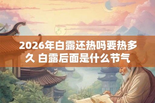2026年白露还热吗要热多久 白露后面是什么节气