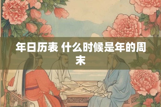年日历表 什么时候是年的周末