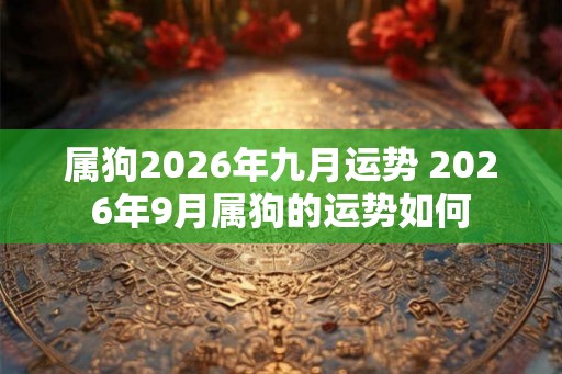 属狗2026年九月运势 2026年9月属狗的运势如何