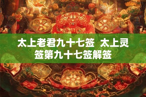 太上老君九十七签  太上灵签第九十七签解签