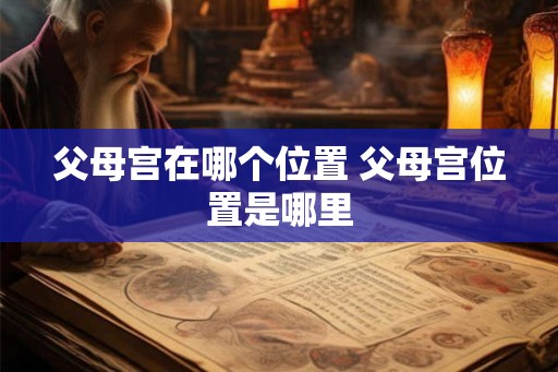 父母宫在哪个位置 父母宫位置是哪里