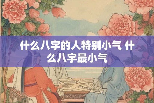 什么八字的人特别小气 什么八字最小气