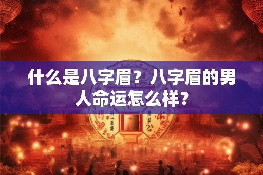 什么是八字眉？八字眉的男人命运怎么样？
