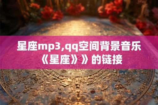 星座mp3,qq空间背景音乐《星座》》的链接