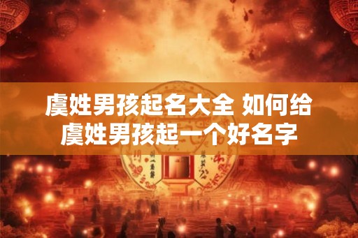 虞姓男孩起名大全 如何给虞姓男孩起一个好名字