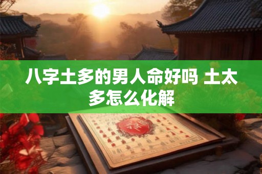八字土多的男人命好吗 土太多怎么化解