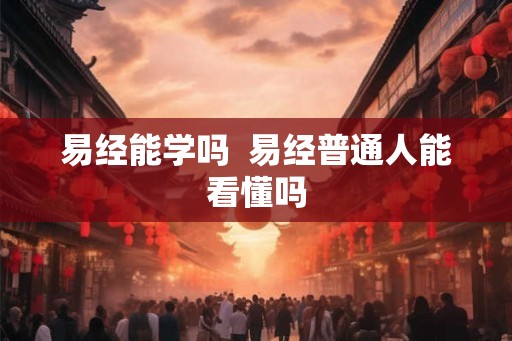 易经能学吗  易经普通人能看懂吗