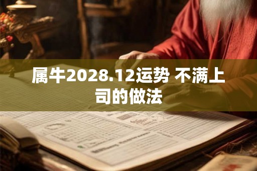 属牛2028.12运势 不满上司的做法 属牛2028.12运势 不满上司的做法
