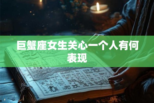 巨蟹座女生关心一个人有何表现