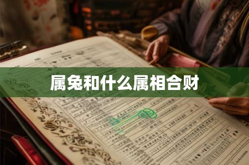 属兔和什么属相合财 属兔和什么属相合财