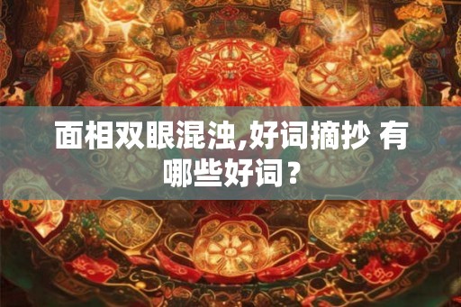 面相双眼混浊,好词摘抄 有哪些好词? 面相双眼混浊,好词摘抄 有哪些好词?