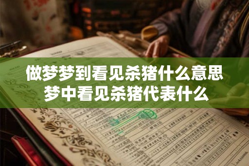 做梦梦到看见杀猪什么意思 梦中看见杀猪代表什么 做梦梦到看见杀猪什么意思 梦中看见杀猪代表什么