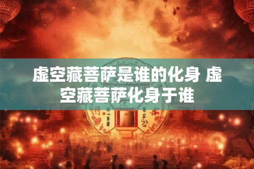 虚空藏菩萨是谁的化身 虚空藏菩萨化身于谁