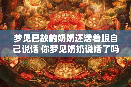 梦见已故的奶奶还活着跟自己说话 你梦见奶奶说话了吗