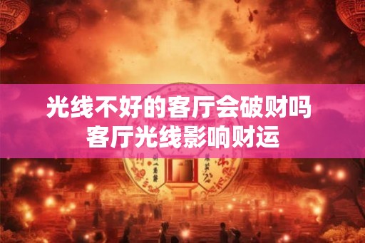 光线不好的客厅会破财吗 客厅光线影响财运