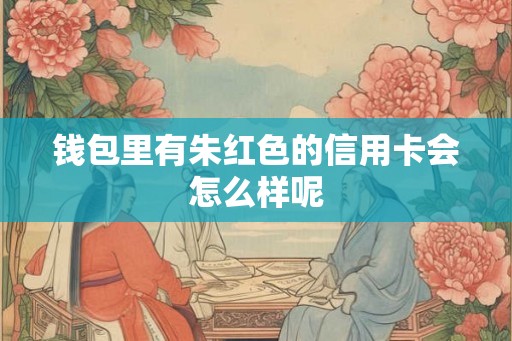 钱包里有朱红色的信用卡会怎么样呢