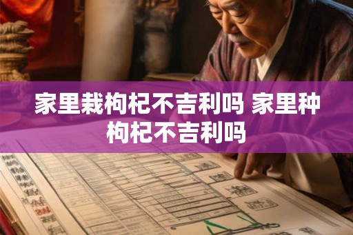 家里栽枸杞不吉利吗 家里种枸杞不吉利吗