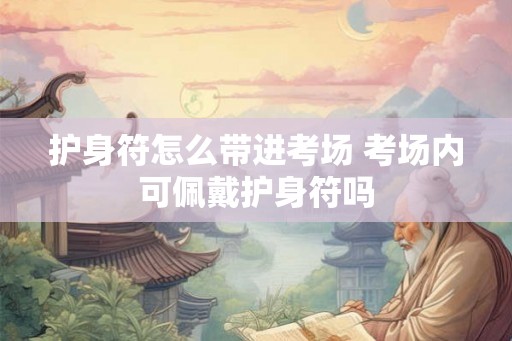 护身符怎么带进考场 考场内可佩戴护身符吗