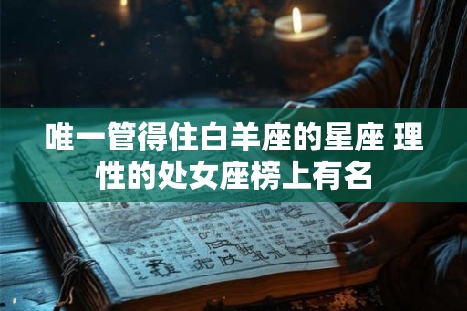 唯一管得住白羊座的星座 理性的处女座榜上有名 唯一管得住白羊座的星座 理性的处女座榜上有名