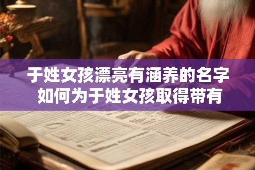 于姓女孩漂亮有涵养的名字 如何为于姓女孩取得带有气质的名字