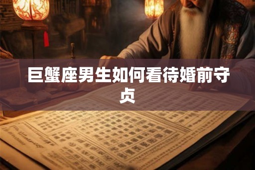 巨蟹座男生如何看待婚前守贞 巨蟹座男生如何看待婚前守贞