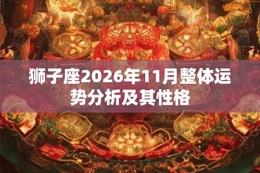 狮子座2026年11月整体运势分析及其性格