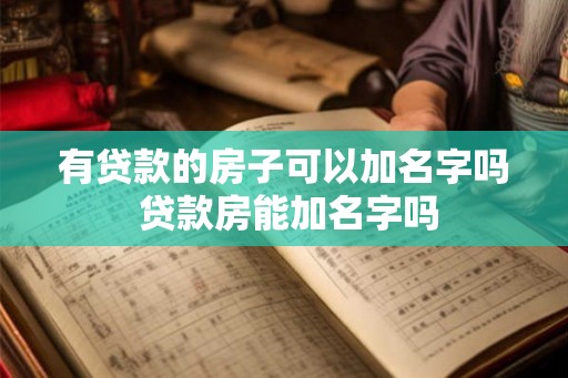 有贷款的房子可以加名字吗 贷款房能加名字吗