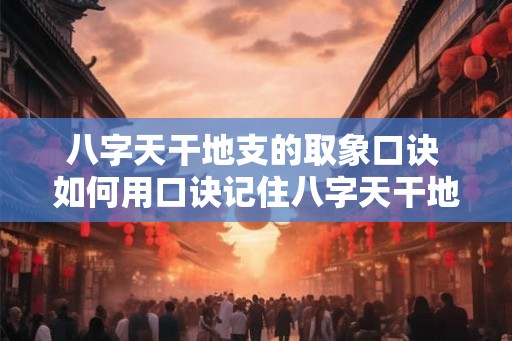 八字天干地支的取象口诀 如何用口诀记住八字天干地支的取象
