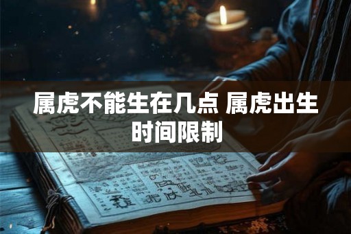 属虎不能生在几点 属虎出生时间限制