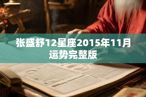 张盛舒12星座2015年11月运势完整版 张盛舒12星座2015年11月运势完整版