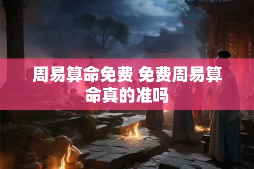 周易算命免费 免费周易算命真的准吗