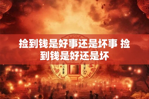 捡到钱是好事还是坏事 捡到钱是好还是坏