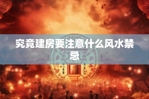 究竟建房要注意什么风水禁忌