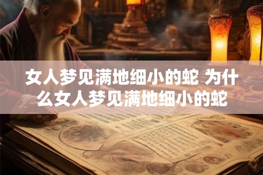 女人梦见满地细小的蛇 为什么女人梦见满地细小的蛇