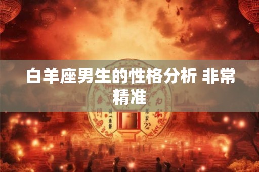 白羊座男生的性格分析 非常精准 白羊座男生的性格分析 非常精准