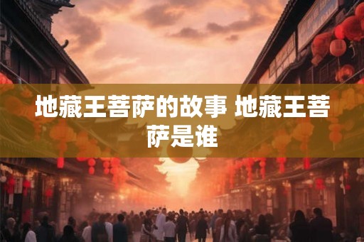 地藏王菩萨的故事 地藏王菩萨是谁