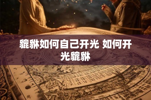 貔貅如何自己开光 如何开光貔貅