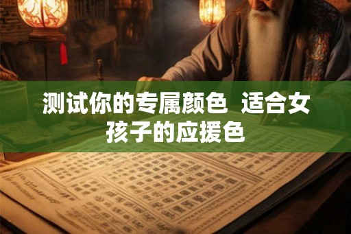 测试你的专属颜色 适合女孩子的应援色 测试你的专属颜色 适合女孩子的应援色
