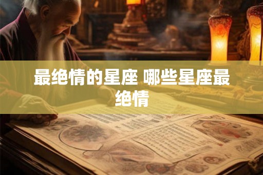 最绝情的星座 哪些星座最绝情
