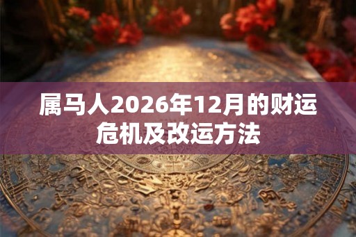 属马人2026年12月的财运危机及改运方法