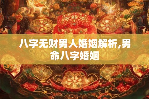 八字无财男人婚姻解析,男命八字婚姻