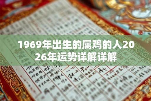 1969年出生的属鸡的人2026年运势详解详解 1969年出生的属鸡的人2026年运势详解详解