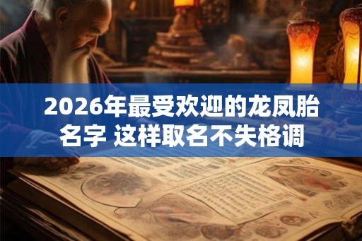 2026年最受欢迎的龙凤胎名字 这样取名不失格调