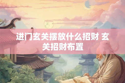 进门玄关摆放什么招财 玄关招财布置