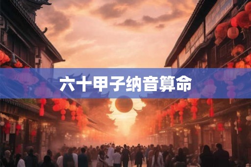 六十甲子纳音算命 六十甲子纳音算命