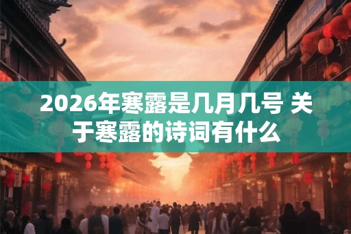 2026年寒露是几月几号 关于寒露的诗词有什么 2026年寒露是几月几号 关于寒露的诗词有什么